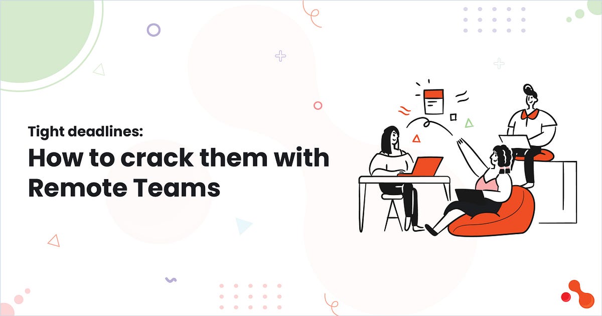 Tight deadlines How to crack them with Remote Teams by Ahmed Ginani