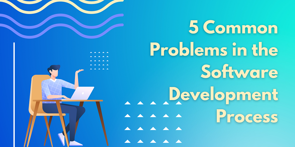 5 Common Problems In The Software Development Process | by pixeltech.ai ...