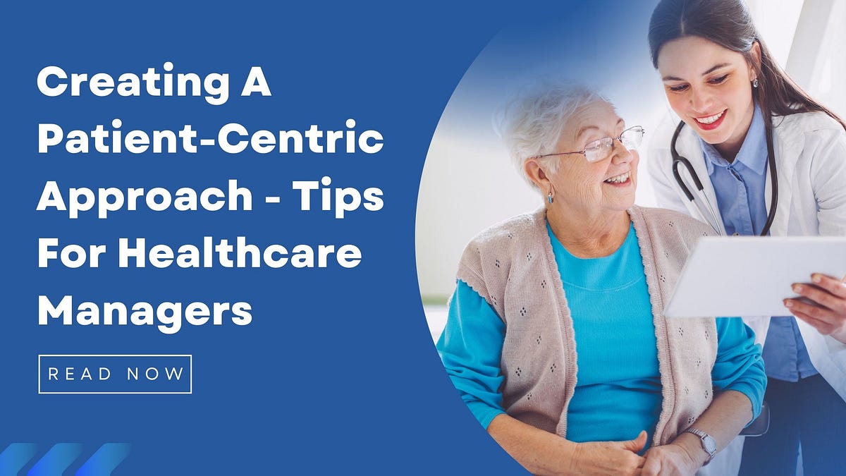 Creating A Patient-Centric Approach — Tips For Healthcare Managers | by ...