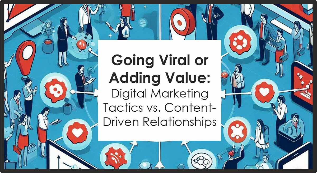 Going Viral or Adding Value Digital Marketing Tactics vs. Content