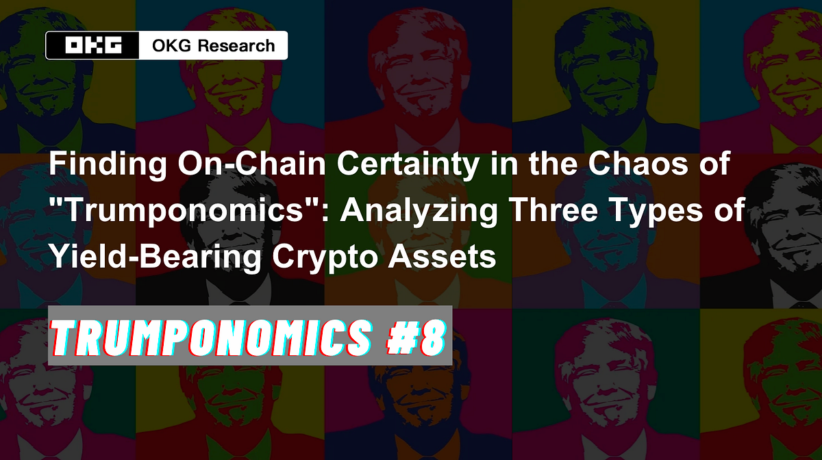 Trumponomics #8: Finding On-Chain Certainty in the Chaos of “Trumponomics”: Analyzing Three Types of Yield-Bearing Crypto Assets | by OKG Research | The Capital | Apr, 2025