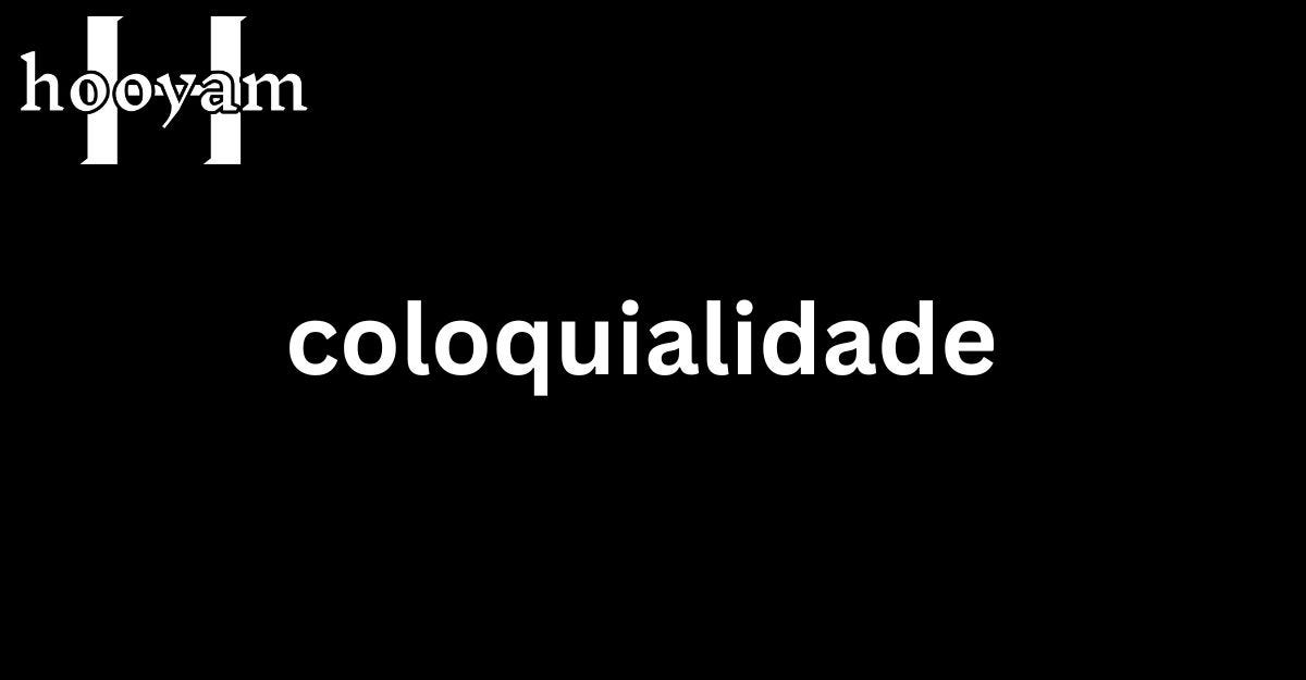 coloquialidade. Understanding the Meaning of… | by Hoo Yamm | Medium