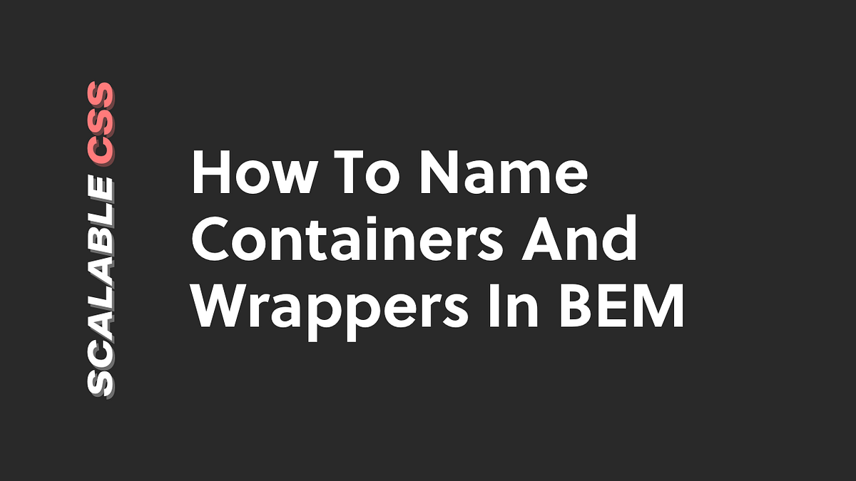 How To Name Containers And Wrappers In BEM by Tom Ray ITNEXT