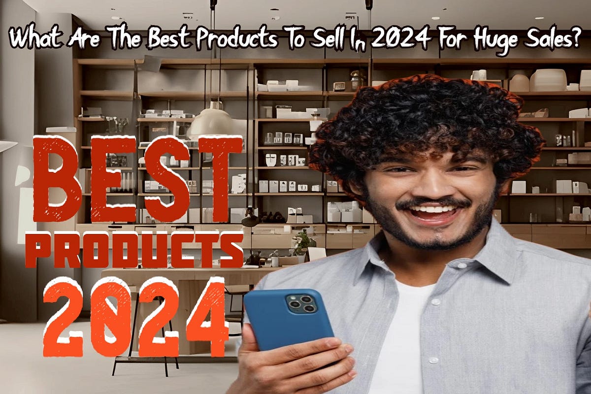 What Are The Best Products To Sell In 2024 For Huge Sales? by Market