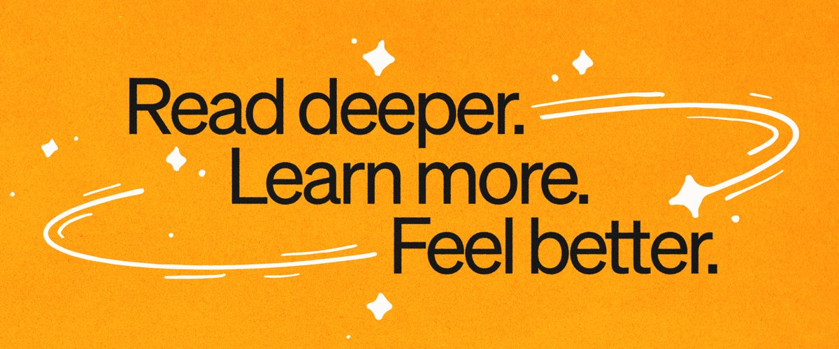Read deeper. Learn more. Feel better.