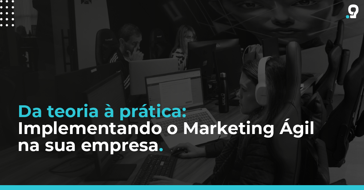 Da teoria à prática: Implementando o Marketing Ágil na sua empresa