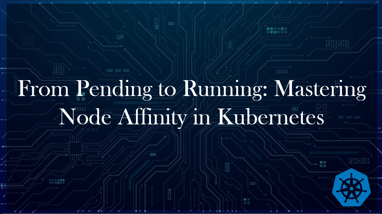 From Pending to Running: Mastering Node Affinity in Kubernetes