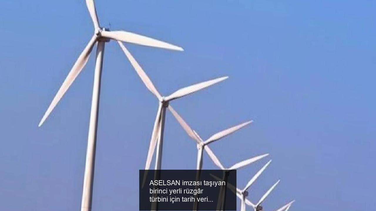 ASELSAN imzası taşıyan birinci yerli rüzgâr türbini için tarih verildi