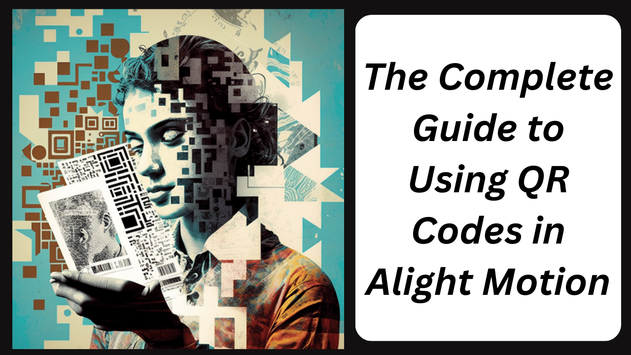 The Complete Guide to Using QR Codes in Alight Motion