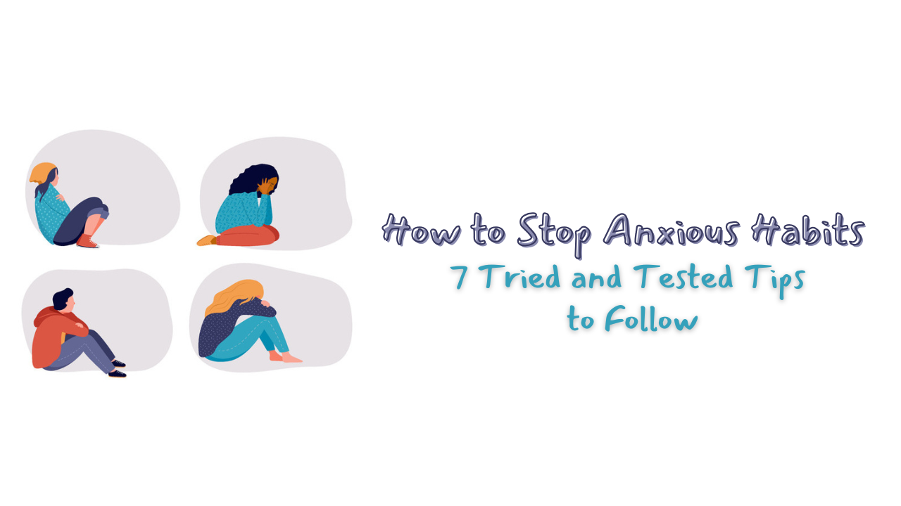 How to Stop Anxious Habits: 7 Tried and Tested Tips to Follow