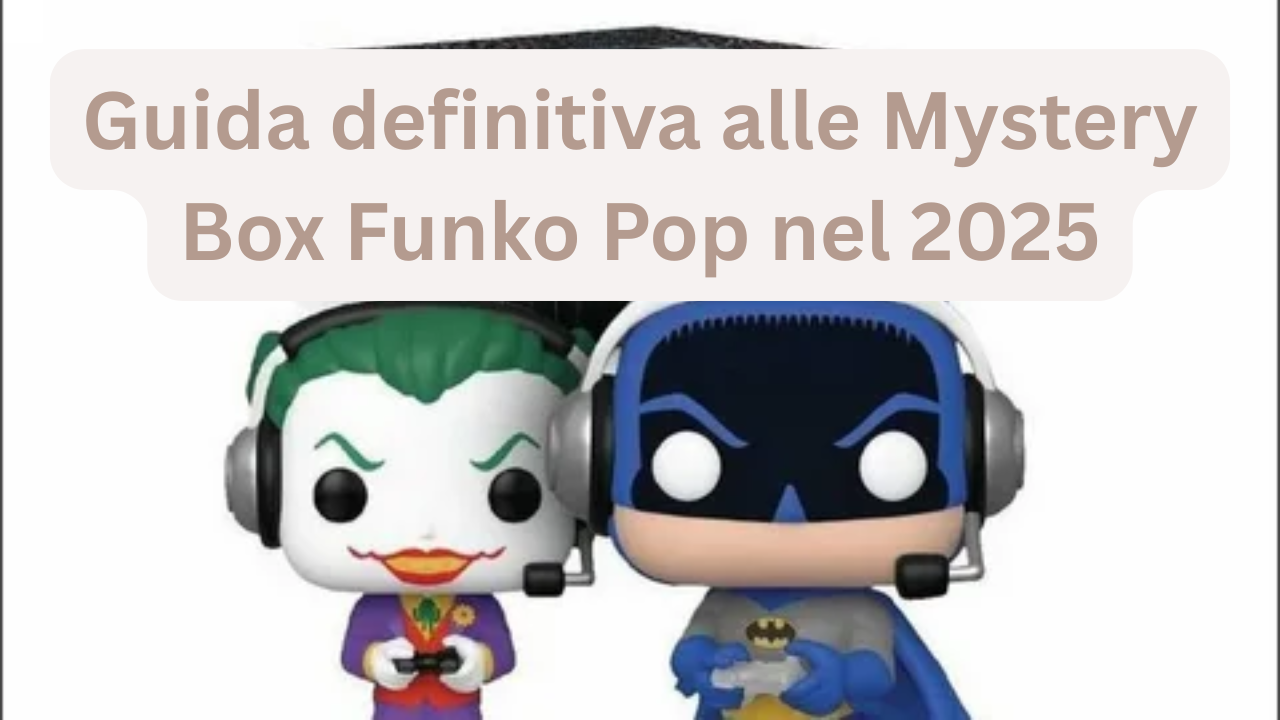 Guida definitiva alle Mystery Box Funko Pop nel 2025
