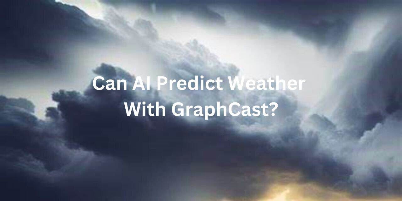 Can AI Predict Weather With GraphCast? Unlock Nature’s Secrets