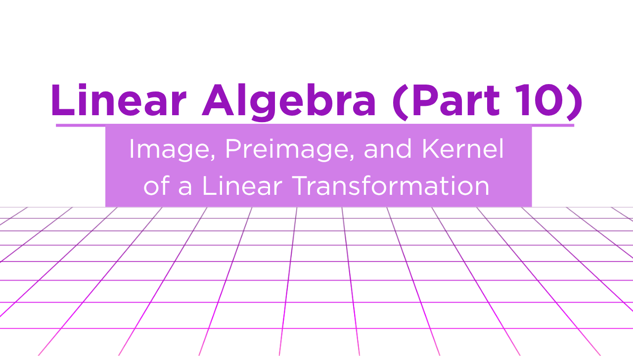 The Hidden Geometry of Linear Transformations: Image, Preimage & Kernel, Explained Visually