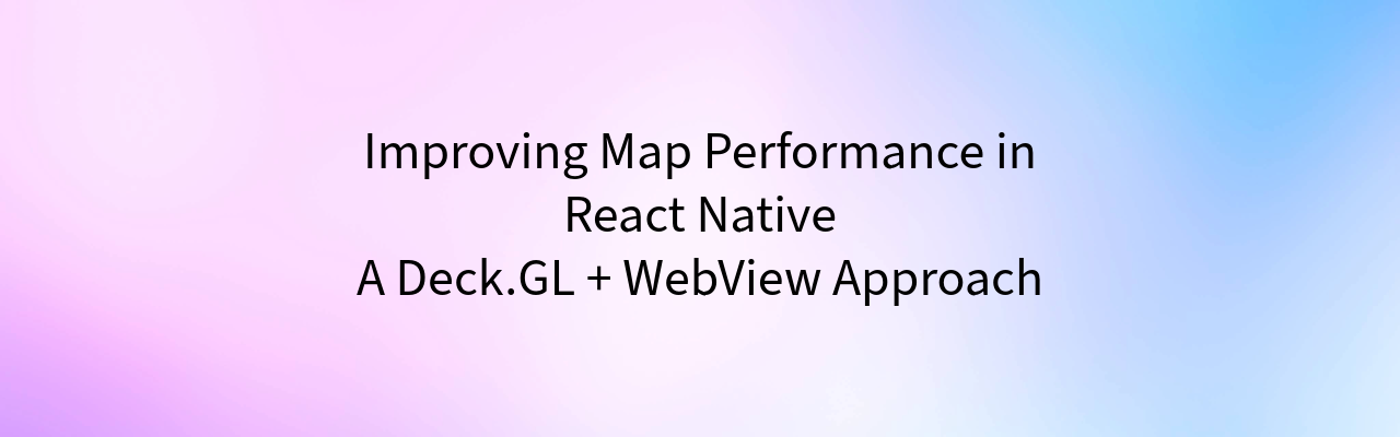 Improving Map Performance in React Native: A Deck.GL + WebView Approach