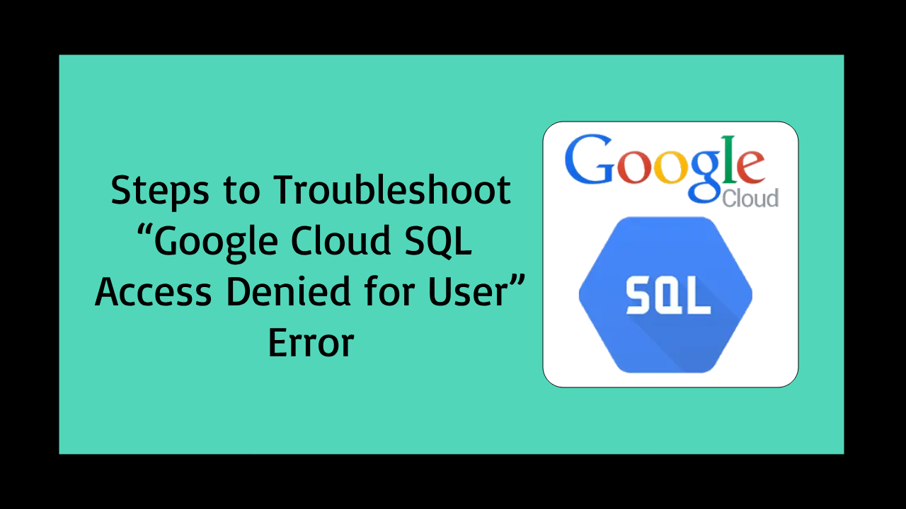 Steps to Troubleshoot “Google Cloud SQL Access Denied for User” Error