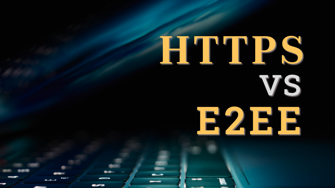 End-to-End Encryption Vs HTTPs
