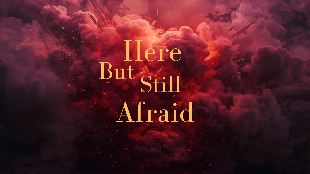 Here, but still afraid🙏🏼