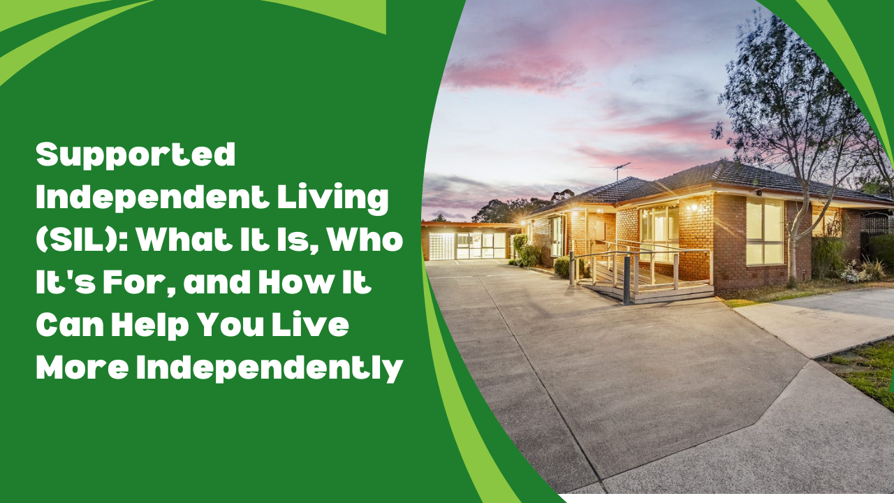 Supported Independent Living (SIL): What It Is, Who It’s For, and How It Can Help You Live More…
