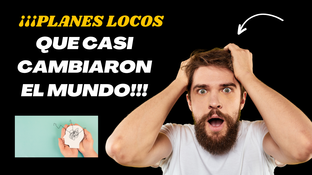 ¡¡¡PLANES LOCOS QUE CASI CAMBIARON EL MUNDO!!!