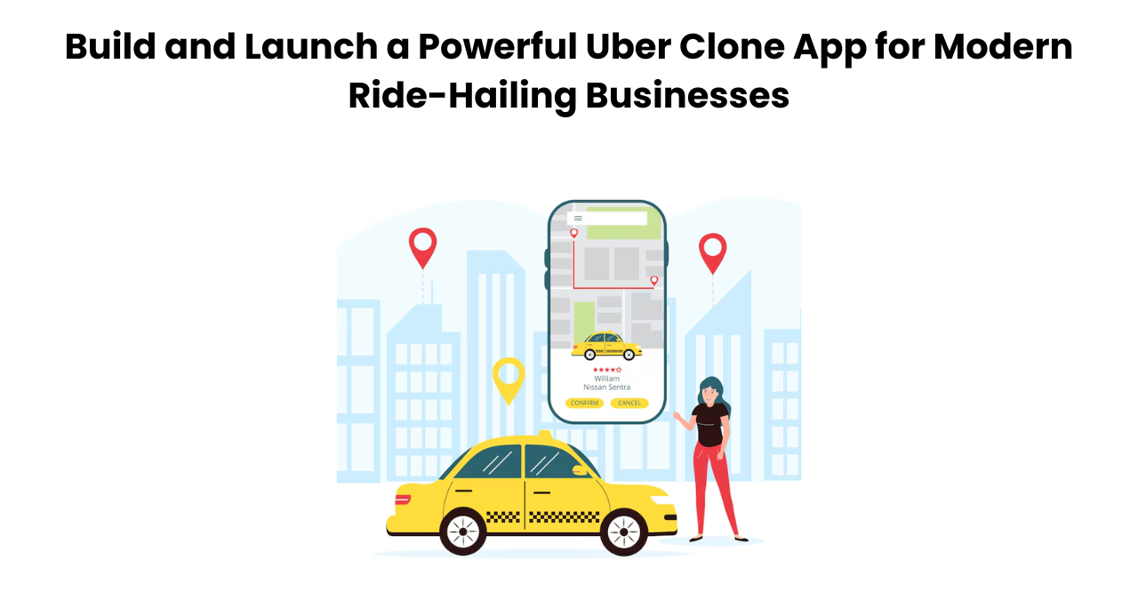 Build and Launch a Powerful Uber Clone App for Modern Ride-Hailing Businesses