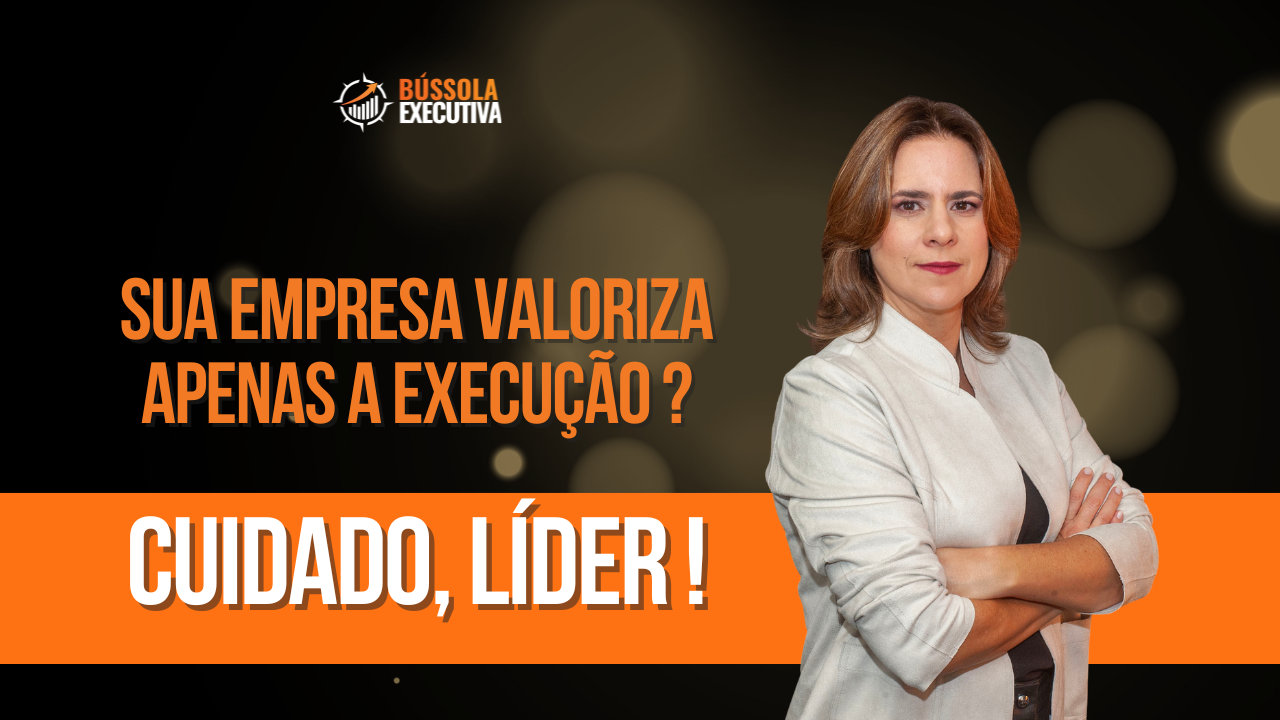 Sua empresa valoriza apenas a execução? Cuidado, Líder!