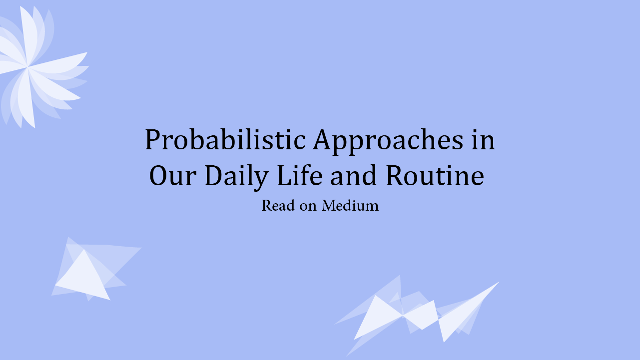 Probabilistic Approaches in Our Daily Life and Routine