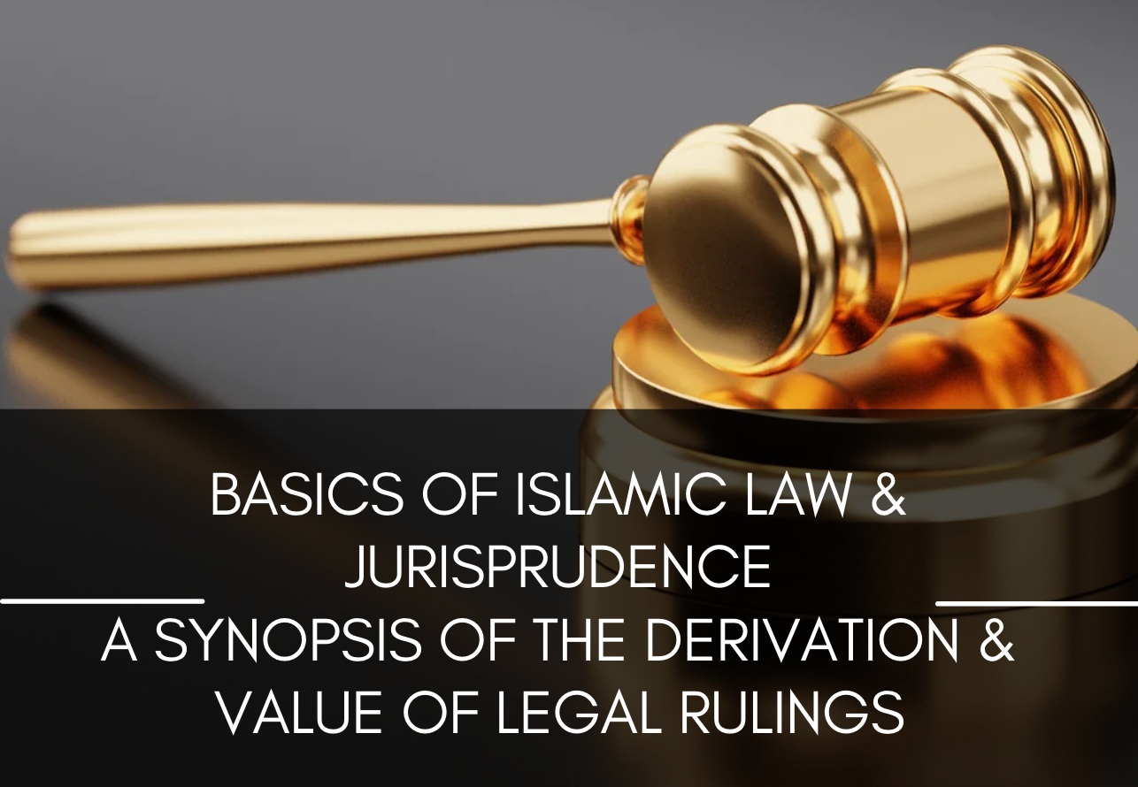 Basics of Islamic Law & Jurisprudence: A Synopsis of the Derivation & Value of Legal Ruling