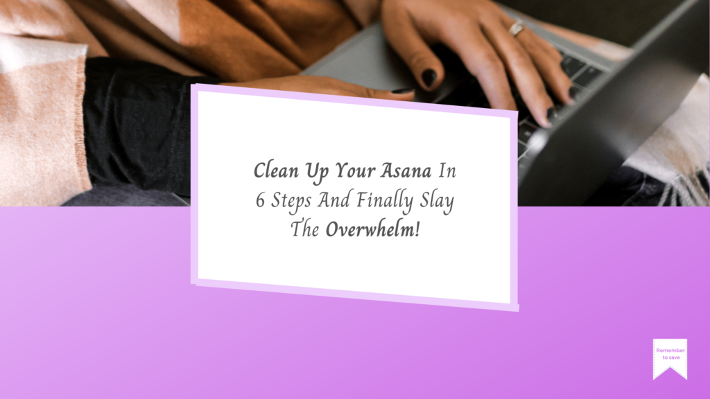 Clean Up Your Asana In 6 Steps And Finally Slay The Overwhelm!