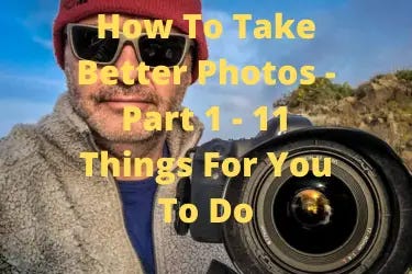 How To Take Better Photos — Part 1–11 Things For You To Do | Photography Explained Podcast