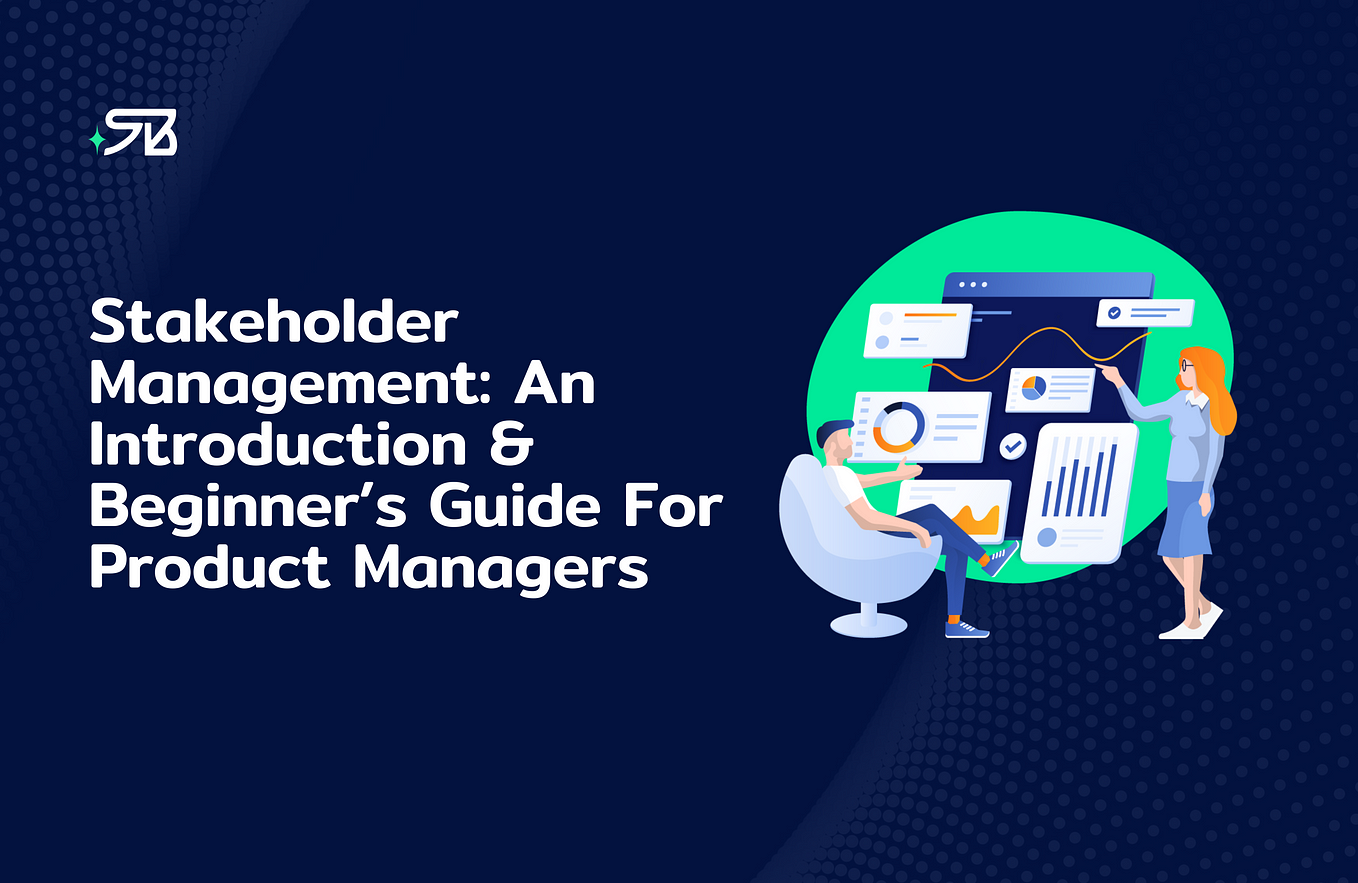 Shehab Beram — Stakeholder Management: An Introduction and Beginner’s Guide For Product Managers