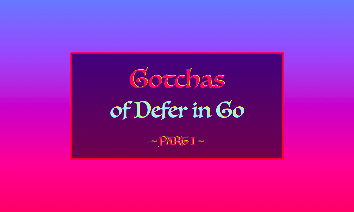 5 Gotchas of Defer in Go (Golang) — Part I