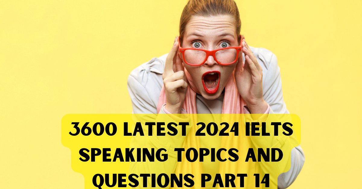 3600 Latest 2024 IELTS Speaking Topics And Questions Part 11 by