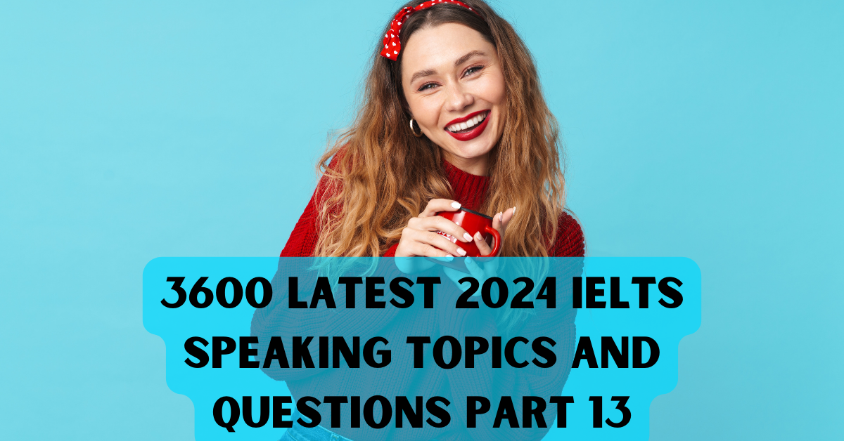 3600 Latest 2024 IELTS Speaking Topics And Questions Part 11 by