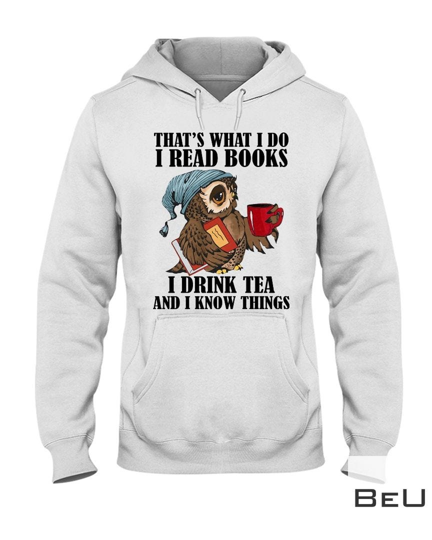 Owl That’s what I do I read books I drink tea and I know things shirt, hoodie, tank top