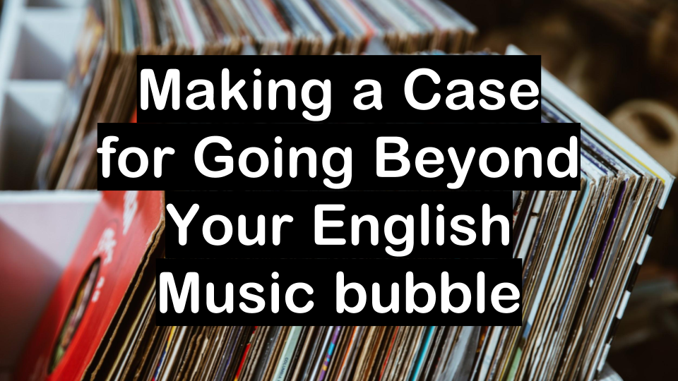 Making a Case for Going Beyond Your English Music bubble