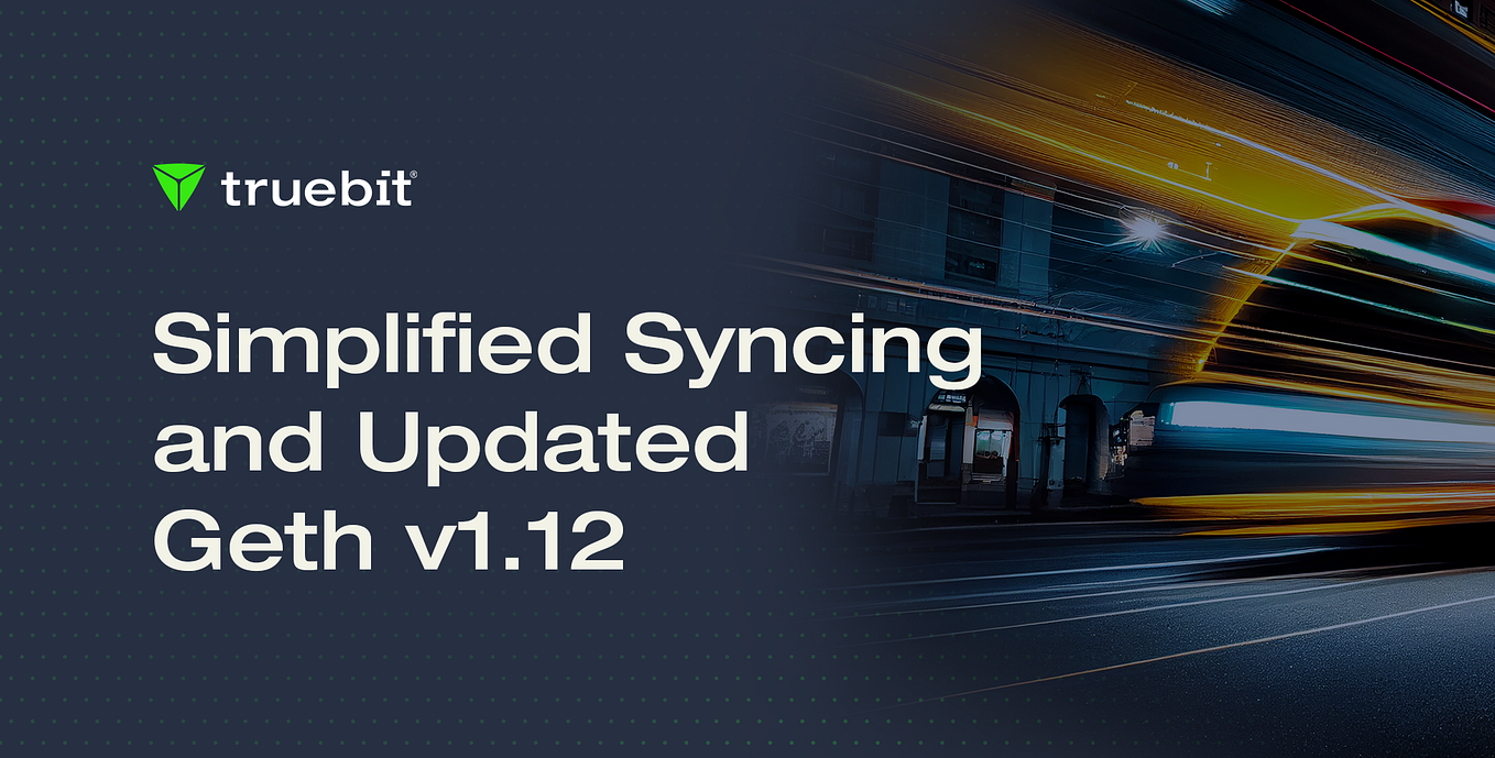 Truebit Release Notes: Simplified Syncing and Updated Geth v1.12 8