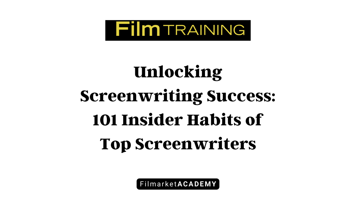 Unlocking Screenwriting Success: 101 Insider Habits of Top Screenwriters