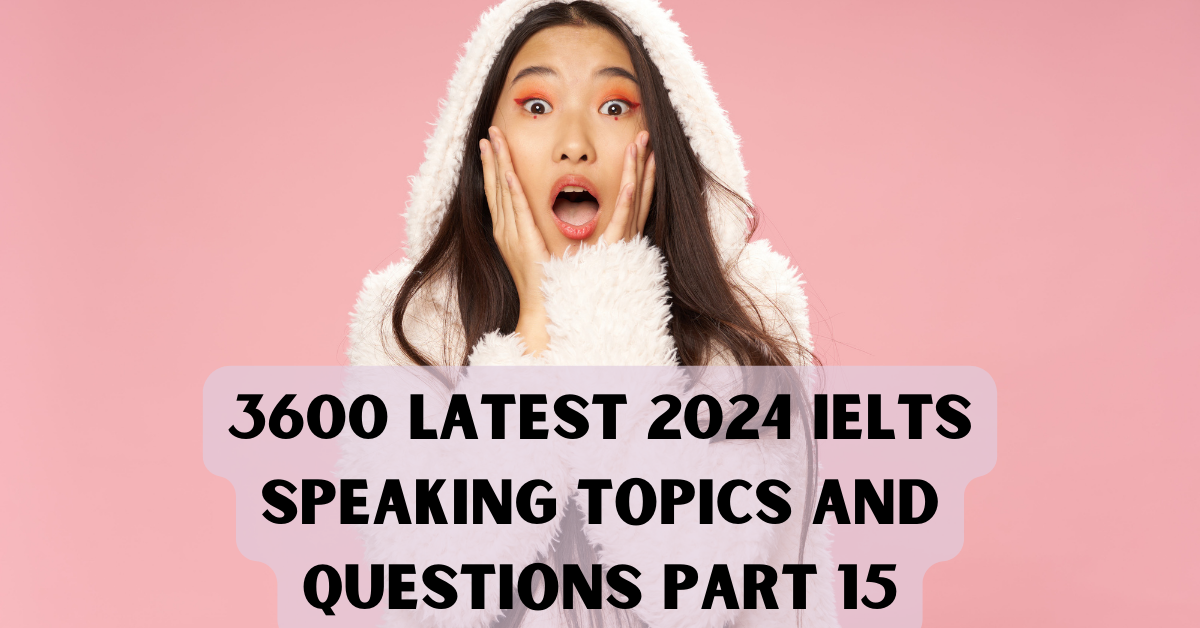 3600 Latest 2024 IELTS Speaking Topics And Questions Part 11 by