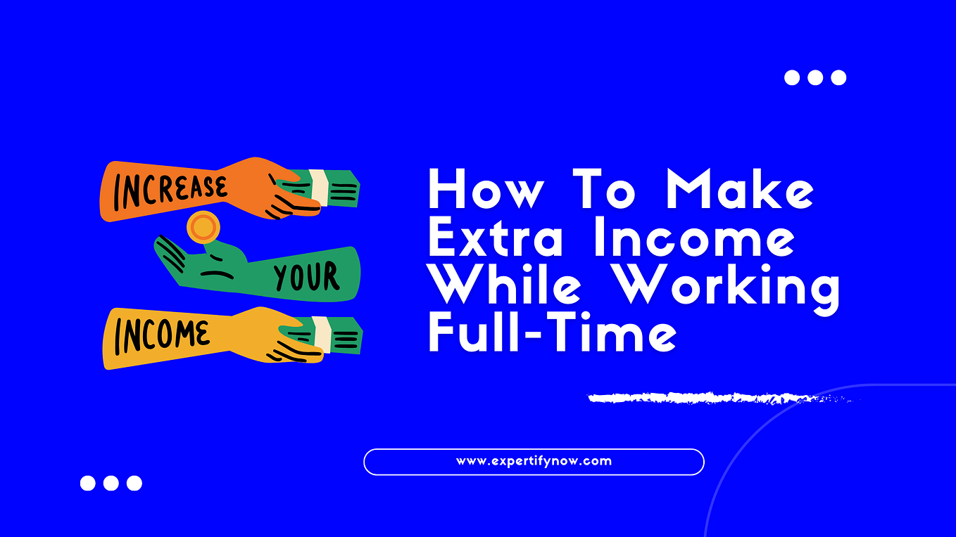 How To Make Extra Income While Working Full Time By Expertify Now how-to-make-extra-income-while-working-full-time-by-expertify-now