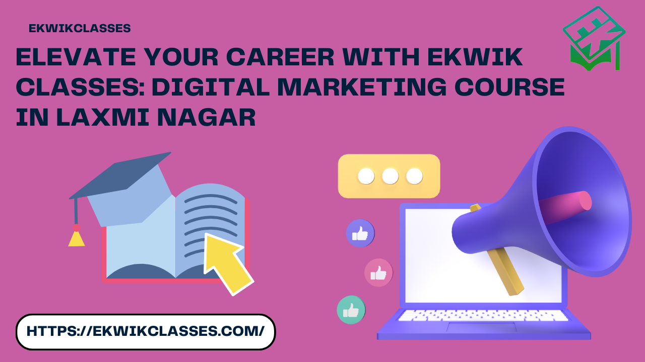 Unlock Your Potential with the Best Digital Marketing Course in Laxmi Nagar by Ekwik classes