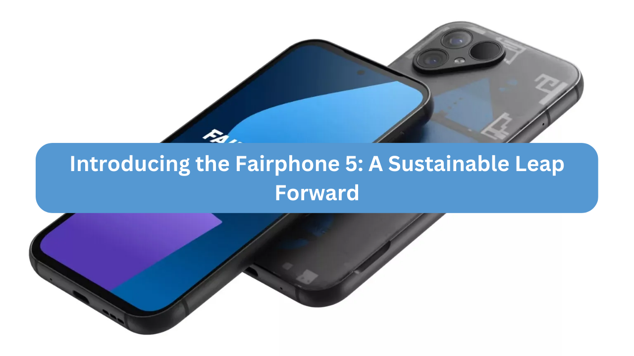 Introducing the Fairphone 5: A Sustainable Leap Forward, by Bianca Patrick