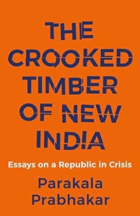 The Crooked Timber of New India Essays on a Republic in Crisis — Parakala Prabhakar: A Review