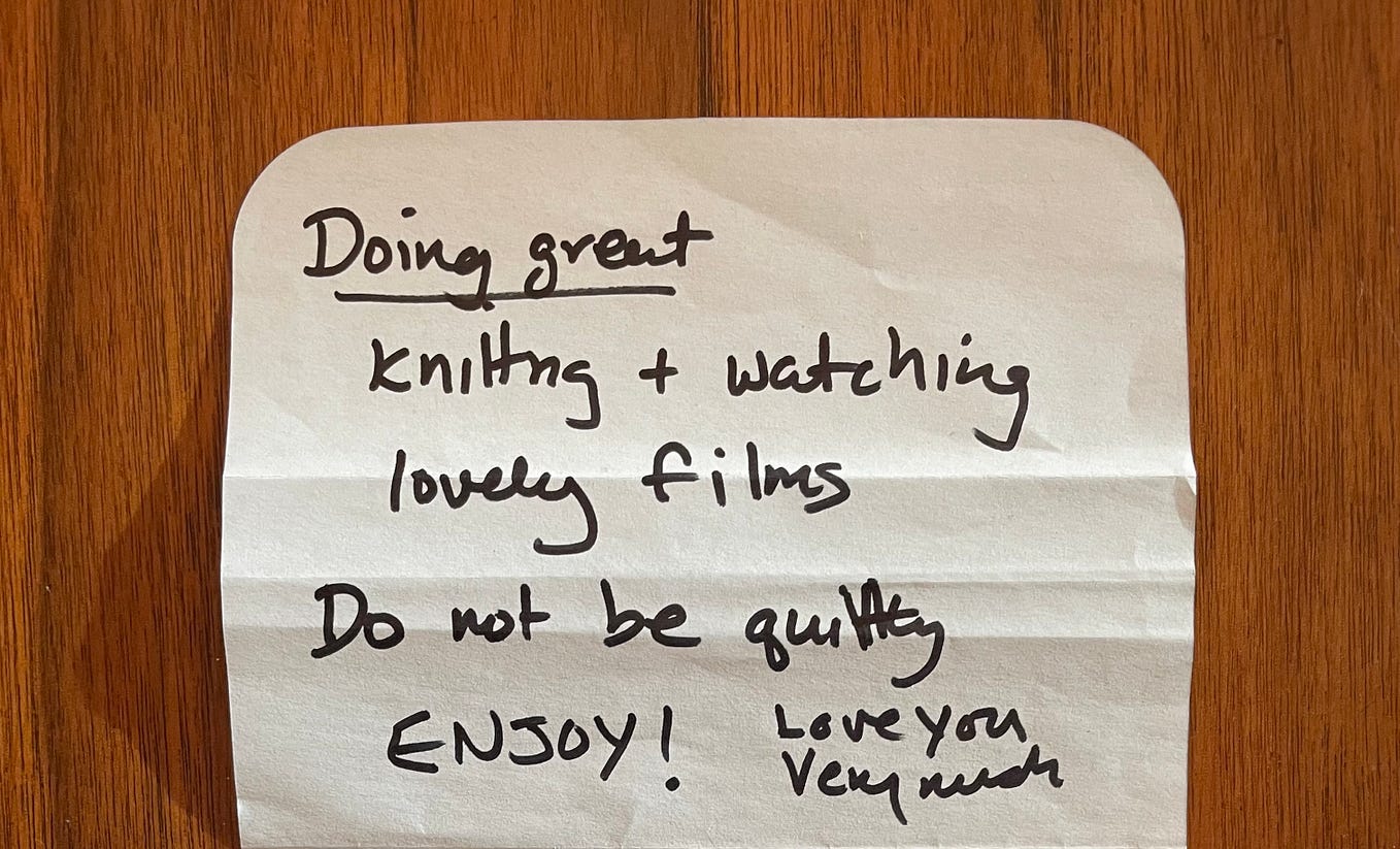 A note from my wife which reads, “Doing great. Knitting and watching lovely films. Do not be guilty. Enjoy! Love you very much!”