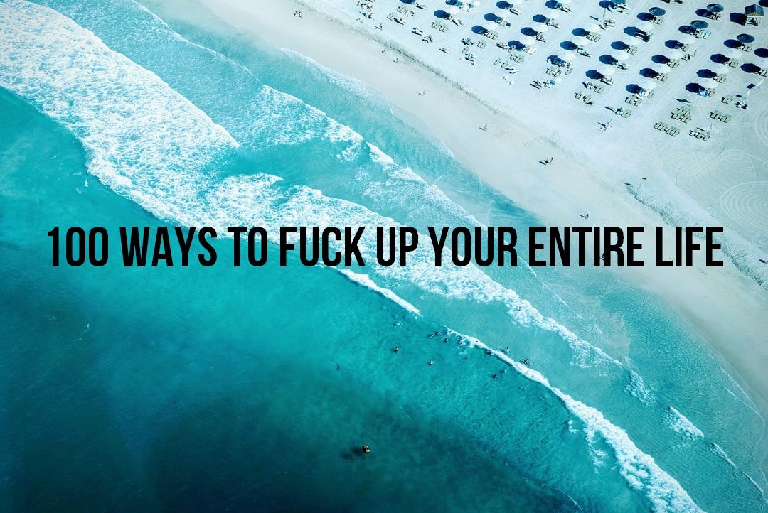 100 Ways To Fuck Up Your Entire Life