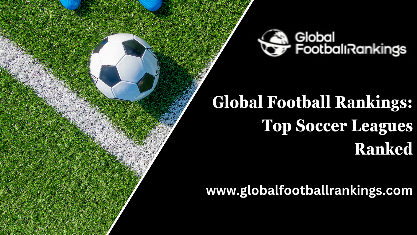 Global Football Rankings Unveiling the Elite Leagues of the World