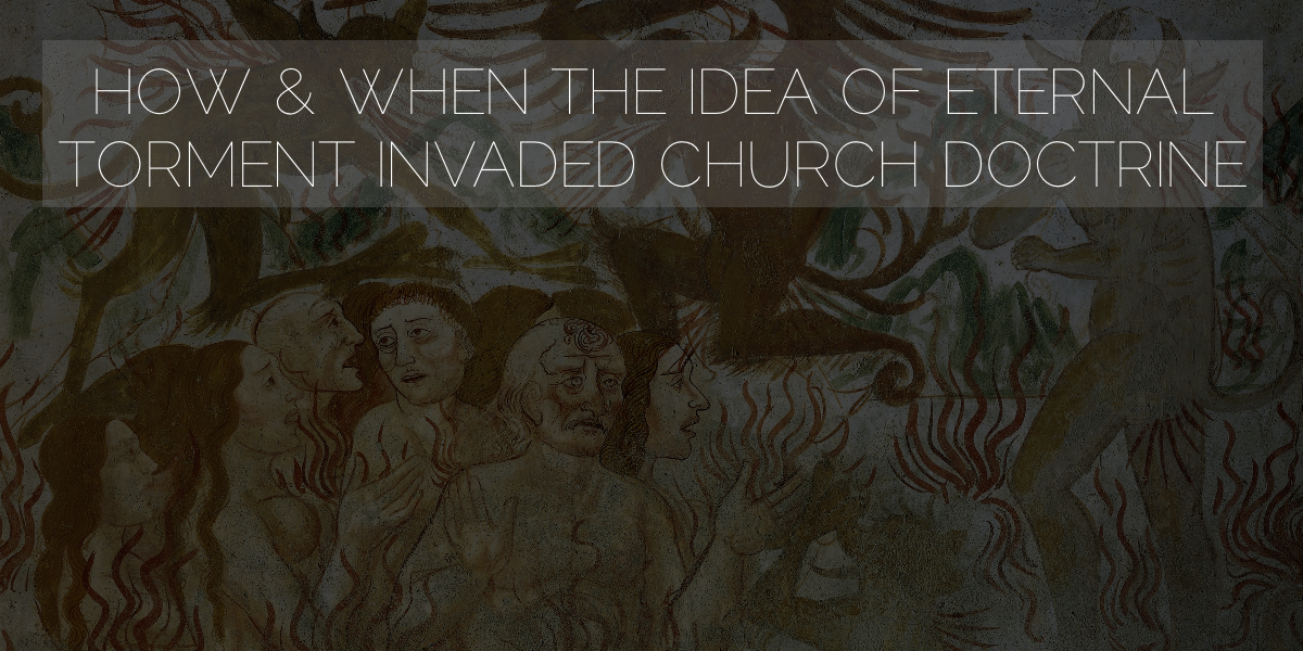 How & When The Idea of Eternal Torment Invaded Church Doctrine
