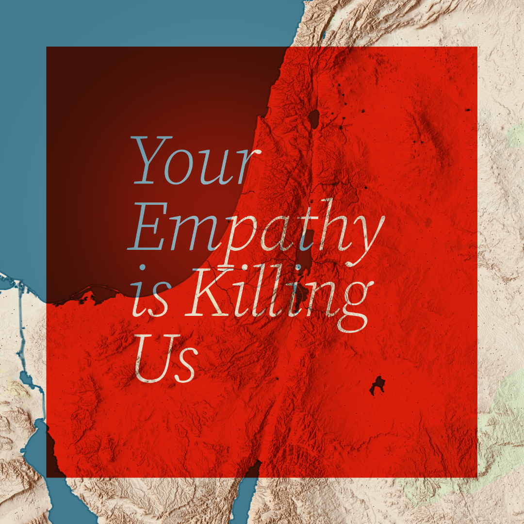 Your Empathy is Killing us (on a Israel/Palestine regional map background)