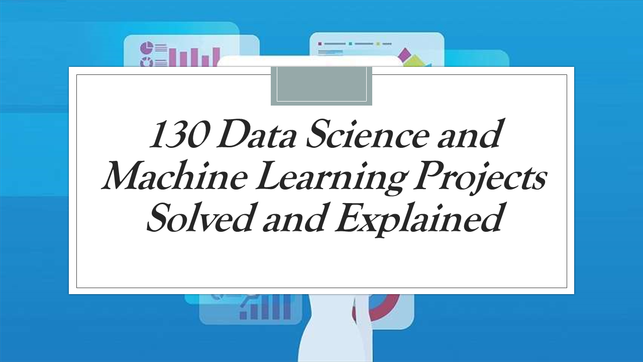 130 Machine Learning Projects Solved and Explained