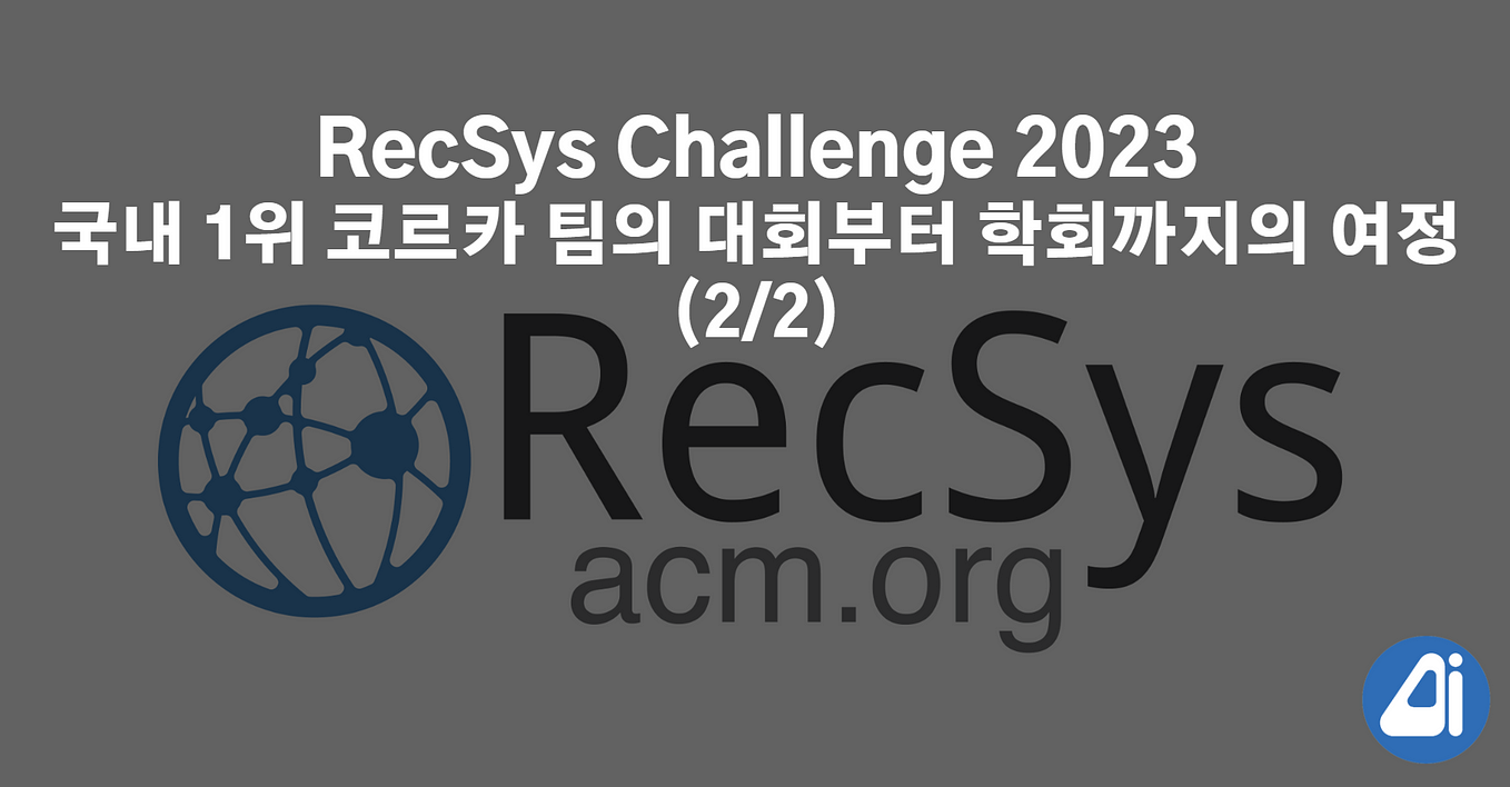 RecSys Challenge 2023 국내 1위 코르카 팀의 대회부터 학회까지의 여정 (1/2) by Corca Corca Nov, 2023 Medium