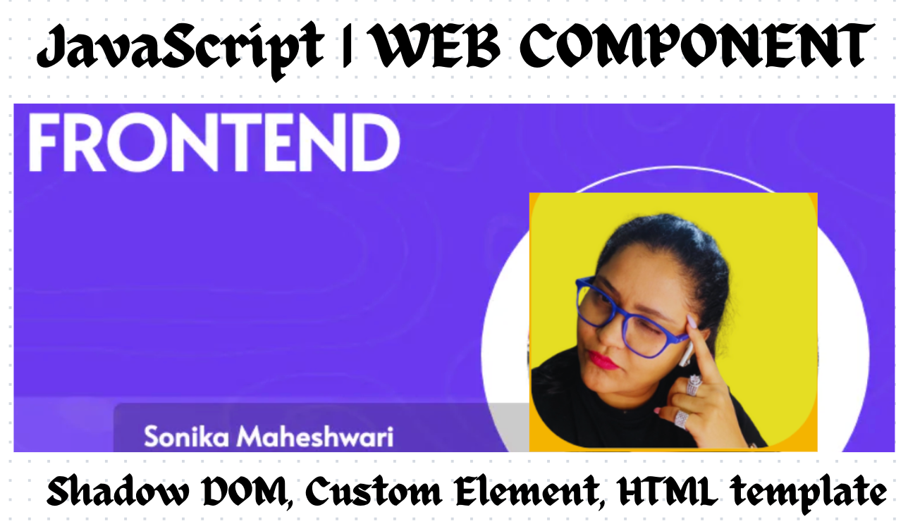 JavaScript | Web Component | Shadow DOM, Custom Elements, HTML template |  by Sonika | @Walmart | FrontEnd Developer | 10 Years | Level Up Coding